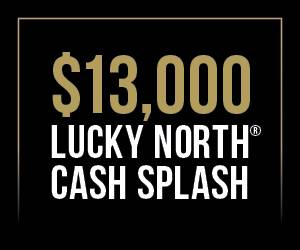 $13,000 Lucky North® Cash Splash